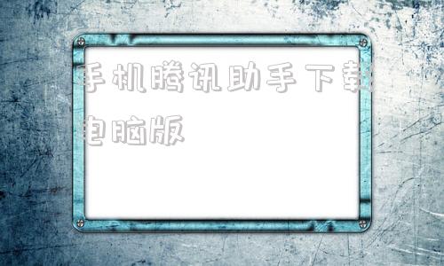 手机腾讯助手下载电脑版腾讯手机助手电脑版官方下载