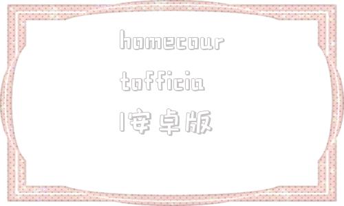 关于homecourtofficial安卓版的信息