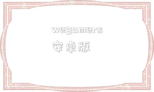 wegamers安卓版wegame官方免费下载