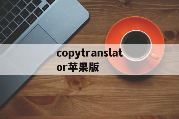 copytranslator苹果版(copytranslator下载哪个版本)