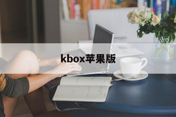 kbox苹果版(weekbox苹果版)-第3张图片-QuickQ官网